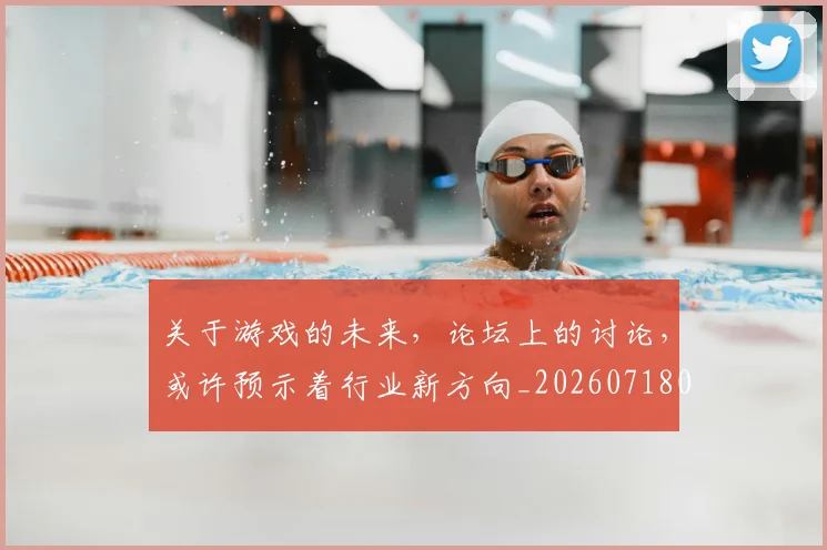关于游戏的未来,论坛上的讨论,或许预示着行业新方向_20260718004614