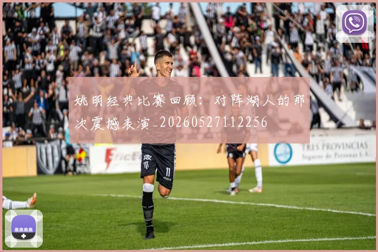 姚明经典比赛回顾：对阵湖人的那次震撼表演_20260527112256