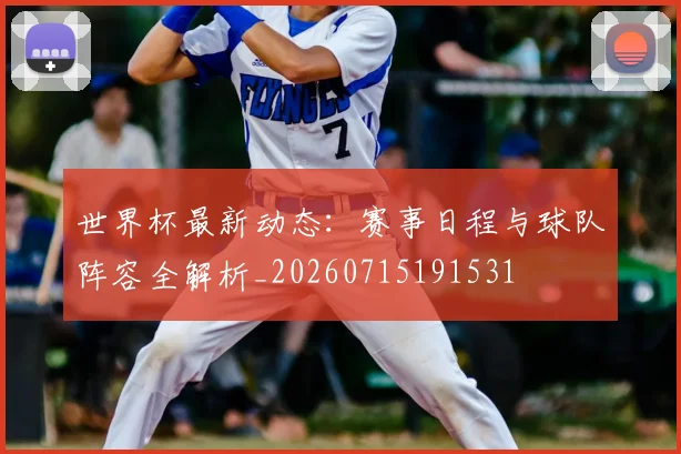 世界杯最新动态:赛事日程与球队阵容全解析_20260715191531