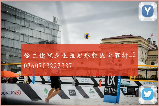哈兰德职业生涯进球数据全解析_20260703222337