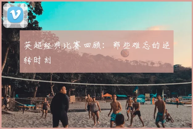 英超经典比赛回顾:那些难忘的逆转时刻