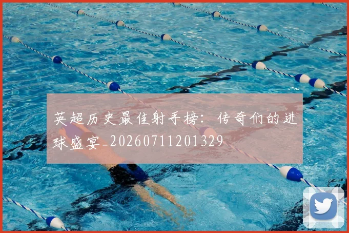 英超历史最佳射手榜：传奇们的进球盛宴_20260711201329