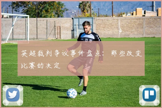 英超裁判争议事件盘点：那些改变比赛的决定