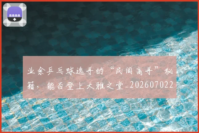 业余乒乓球选手的“民间高手”秘籍,能否登上大雅之堂_20260702201505