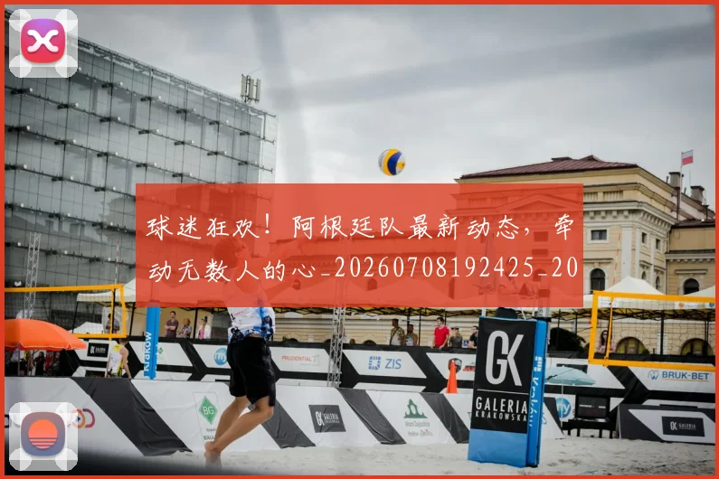 球迷狂欢!阿根廷队最新动态,牵动无数人的心_20260708192425_20260802161313