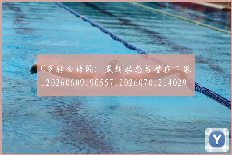 C罗转会传闻：最新动态与潜在下家_20260609190557_20260701214029