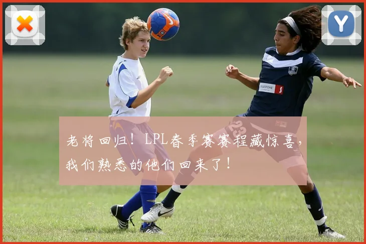 老将回归！LPL春季赛赛程藏惊喜，我们熟悉的他们回来了！