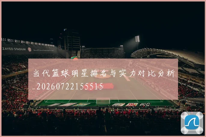 当代篮球明星排名与实力对比分析_20260722155515