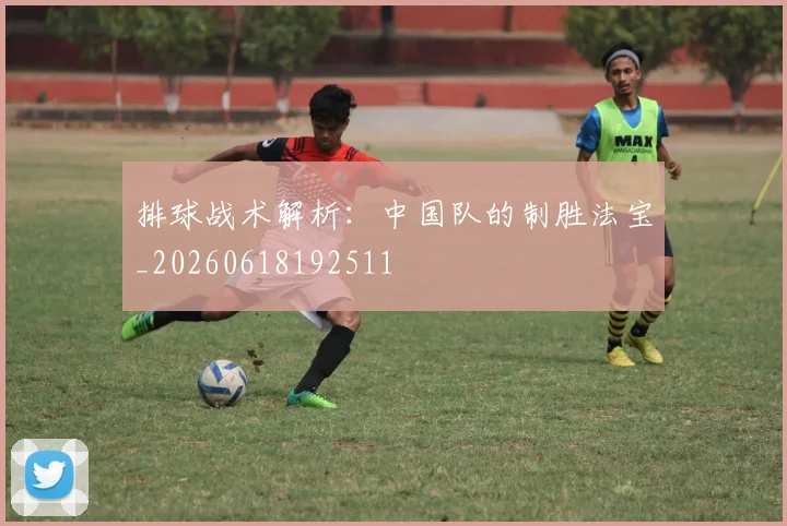 排球战术解析:中国队的制胜法宝_20260618192511
