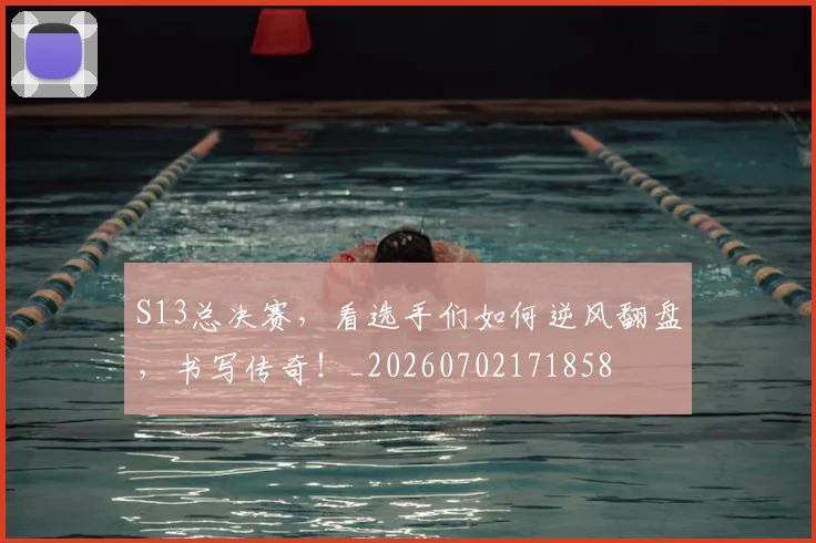 S13总决赛，看选手们如何逆风翻盘，书写传奇！_20260702171858