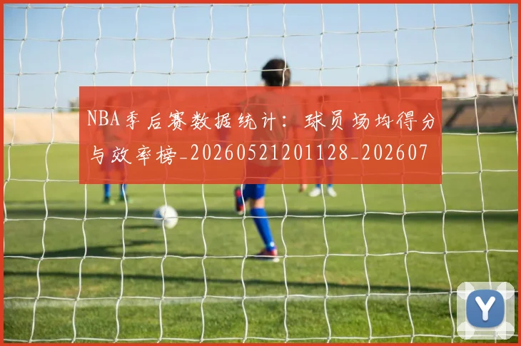 NBA季后赛数据统计:球员场均得分与效率榜_20260521201128_20260714211705