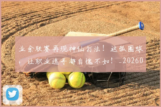 业余联赛再现神仙打法！这弧圈球，让职业选手都自愧不如！_20260702201507