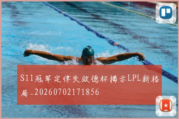 S11冠军定律失效德杯揭示LPL新格局_20260702171856
