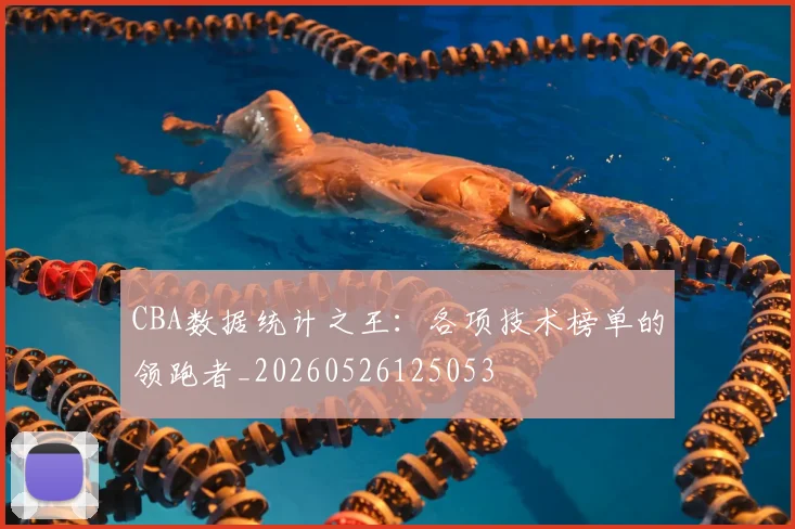 CBA数据统计之王:各项技术榜单的领跑者_20260526125053