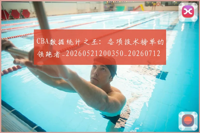 CBA数据统计之王:各项技术榜单的领跑者_20260521200350_20260712045131