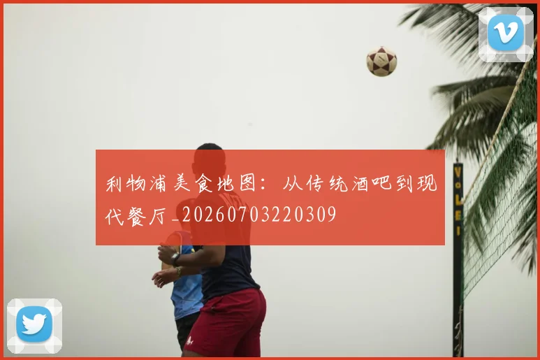 利物浦美食地图:从传统酒吧到现代餐厅_20260703220309