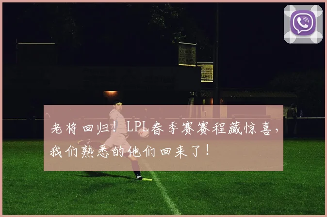老将回归!LPL春季赛赛程藏惊喜,我们熟悉的他们回来了!