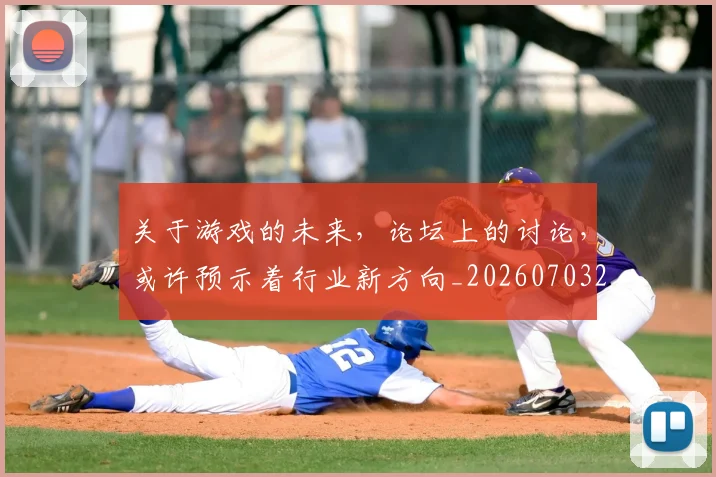 关于游戏的未来,论坛上的讨论,或许预示着行业新方向_20260703214932_20260718004614