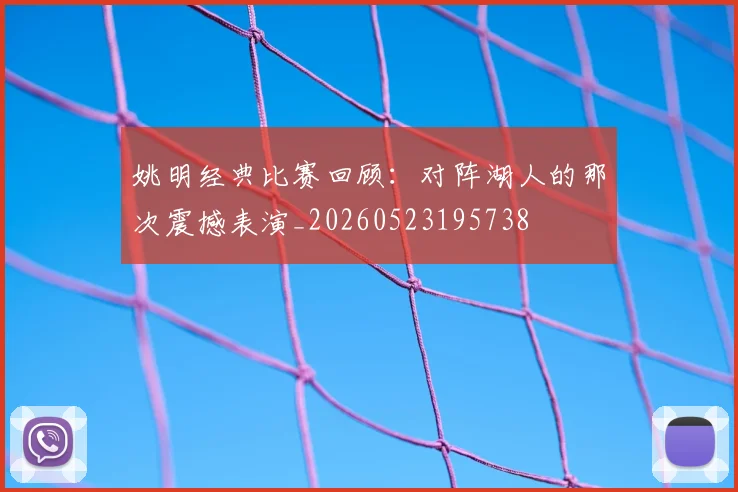 姚明经典比赛回顾:对阵湖人的那次震撼表演_20260523195738