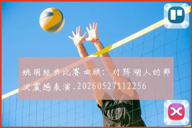 姚明经典比赛回顾:对阵湖人的那次震撼表演_20260527112256