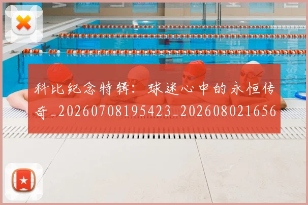 科比纪念特辑：球迷心中的永恒传奇_20260708195423_20260802165658