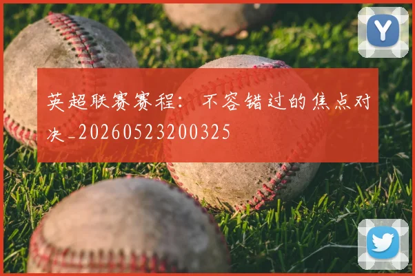 英超联赛赛程：不容错过的焦点对决_20260523200325