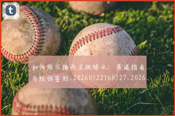 如何购买梅西正版球衣：渠道指南与防伪鉴别_20260522160527_20260720184041
