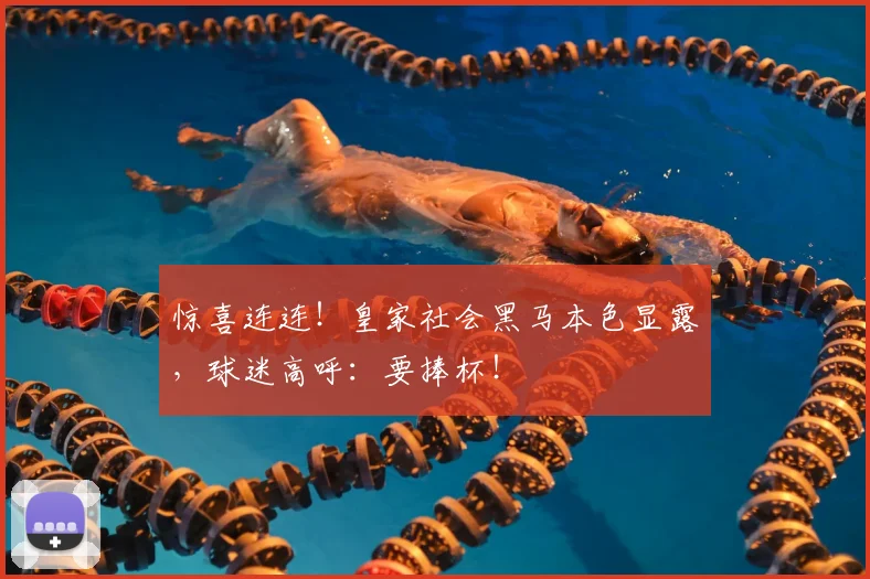 惊喜连连！皇家社会黑马本色显露，球迷高呼：要捧杯！